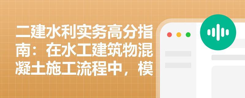 二建水利实务高分指南：在水工建筑物混凝土施工流程中，模板工程为何被视为质量与安全的“第一道防线”？