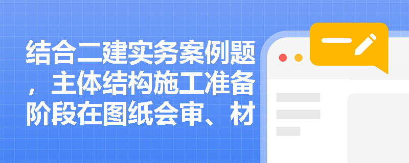 结合二建实务案例题,主体结构施工准备阶段在图纸会审、材料复试及大型机械管理方面有哪些必须遵守的强制性管理规定? 结合二建实务案例题,主体结构施工准备阶段在图纸会审、材料复试及大型机械管理方面有哪些必须遵守的强制性管理规定?