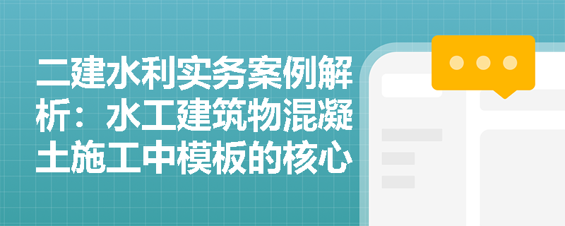 二建水利实务案例解析:水工建筑物混凝土施工中模板的核心作用究竟有哪些? 二建水利实务案例解析:水工建筑物混凝土施工中模板的核心作用究竟有哪些?
