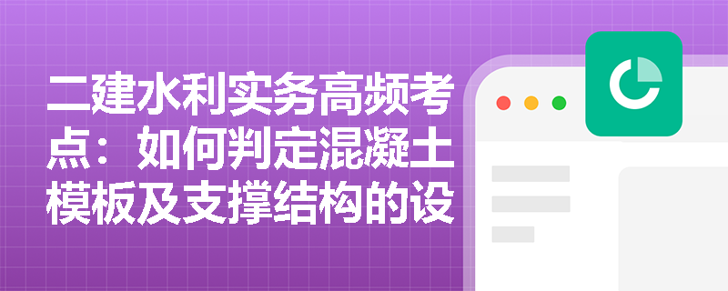 二建水利实务高频考点:如何判定混凝土模板及支撑结构的设计是否满足安全与变形控制要求? 二建水利实务高频考点:如何判定混凝土模板及支撑结构的设计是否满足安全与变形控制要求?