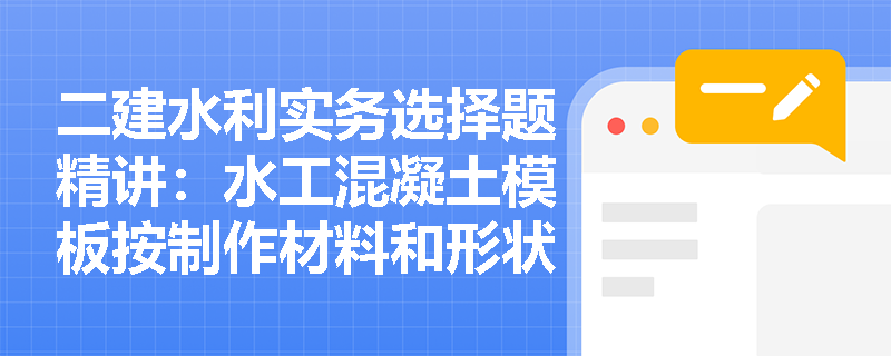 二建水利实务选择题精讲:水工混凝土模板按制作材料和形状分类包含哪些具体类型? 二建水利实务选择题精讲:水工混凝土模板按制作材料和形状分类包含哪些具体类型?