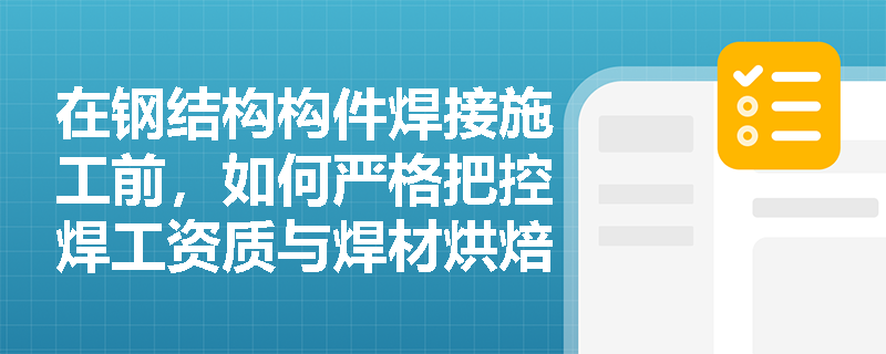 在钢结构构件焊接施工前,如何严格把控焊工资质与焊材烘焙?恶劣天气施焊有何限制? 在钢结构构件焊接施工前,如何严格把控焊工资质与焊材烘焙?恶劣天气施焊有何限制?