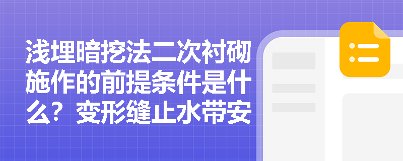 浅埋暗挖法二次衬砌施作的前提条件是什么?变形缝止水带安装与隐蔽工程验收有哪些易错点? 浅埋暗挖法二次衬砌施作的前提条件是什么?变形缝止水带安装与隐蔽工程验收有哪些易错点?