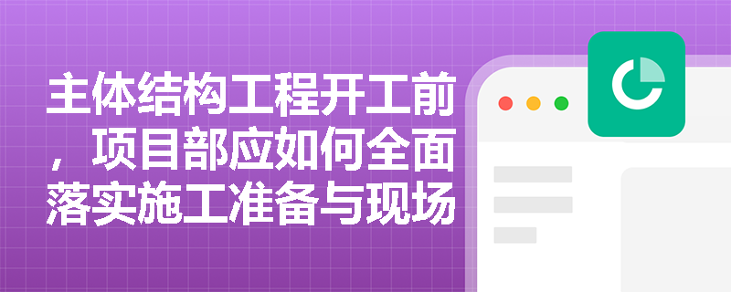 主体结构工程开工前,项目部应如何全面落实施工准备与现场管理规定以确保工程顺利推进? 主体结构工程开工前,项目部应如何全面落实施工准备与现场管理规定以确保工程顺利推进?