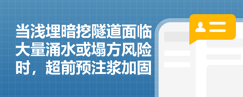 当浅埋暗挖隧道面临大量涌水或塌方风险时,超前预注浆加固施工应落实哪些核心技术参数与环保要求? 当浅埋暗挖隧道面临大量涌水或塌方风险时,超前预注浆加固施工应落实哪些核心技术参数与环保要求?