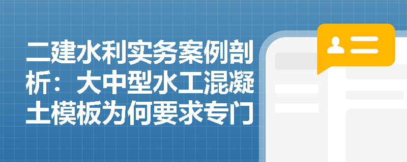 二建水利实务案例剖析:大中型水工混凝土模板为何要求专门加工且需考虑哪些荷载最不利组合? 二建水利实务案例剖析:大中型水工混凝土模板为何要求专门加工且需考虑哪些荷载最不利组合?