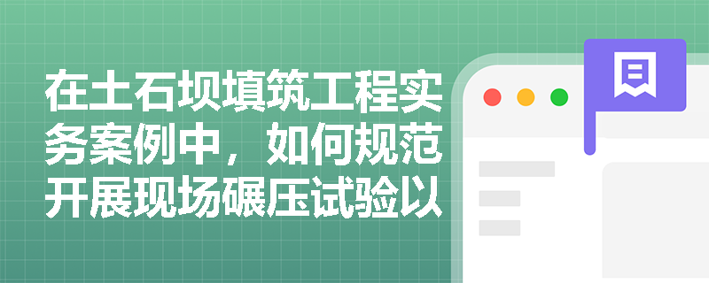 在土石坝填筑工程实务案例中,如何规范开展现场碾压试验以确定施工参数,并有效落实雨季填筑的质量控制措施? 在土石坝填筑工程实务案例中,如何规范开展现场碾压试验以确定施工参数,并有效落实雨季填筑的质量控制措施?