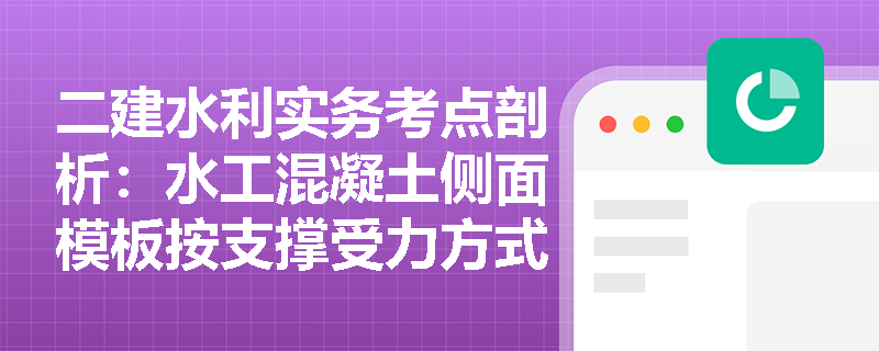 二建水利实务考点剖析：水工混凝土侧面模板按支撑受力方式具体分为哪几类？