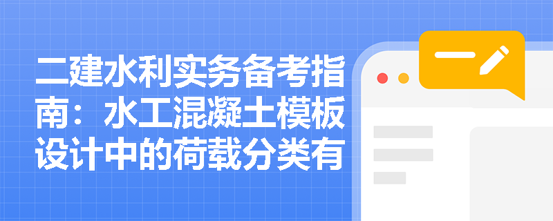 二建水利实务备考指南：水工混凝土模板设计中的荷载分类有哪些？如何保障支撑体系的力学性能？
