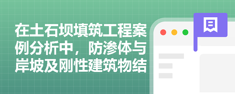 在土石坝填筑工程案例分析中,防渗体与岸坡及刚性建筑物结合部的填筑施工应遵循哪些特殊质量控制标准与反滤层铺设要求? 在土石坝填筑工程案例分析中,防渗体与岸坡及刚性建筑物结合部的填筑施工应遵循哪些特殊质量控制标准与反滤层铺设要求?
