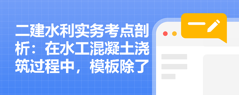 二建水利实务考点剖析：在水工混凝土浇筑过程中，模板除了赋予结构形状外还承担着哪些关键使命？