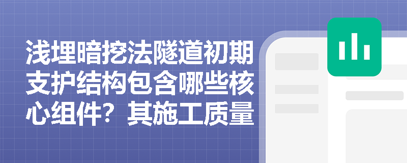 浅埋暗挖法隧道初期支护结构包含哪些核心组件?其施工质量控制的关键指标有哪些? 浅埋暗挖法隧道初期支护结构包含哪些核心组件?其施工质量控制的关键指标有哪些?