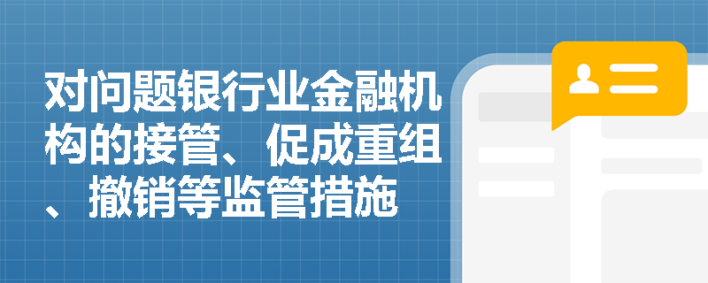 对问题银行业金融机构的接管、促成重组、撤销等监管措施