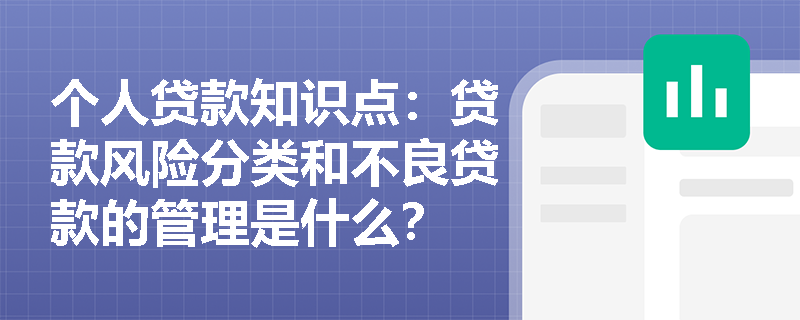 个人贷款知识点：贷款风险分类和不良贷款的管理是什么？