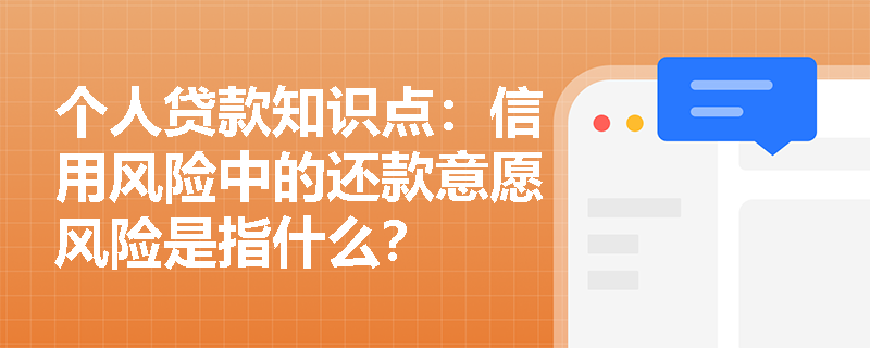 个人贷款知识点：信用风险中的还款意愿风险是指什么？