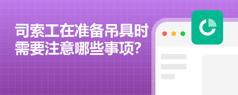 司索工在准备吊具时需要注意哪些事项？
